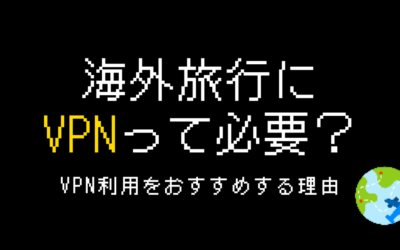 海外旅行におすすめのVPN３選！実体験から選び方・使い方を解説