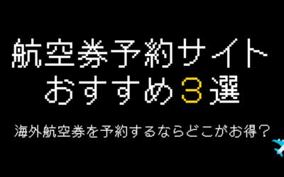 航空券予約サイトおすすめ3選！海外航空券を購入するならどこがお得？