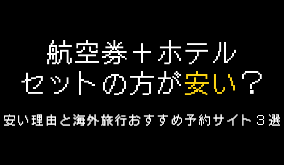 「航空券とホテル」セットの方が安い理由と海外旅行おすすめ予約サイト3選