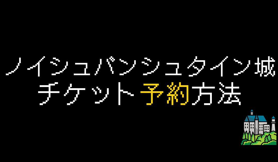 ノイシュバンシュタイン城チケット予約方法を解説【2024年】