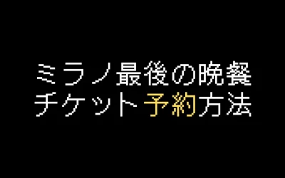 ミラノ最後の晩餐チケット予約方法を解説【2025年版】